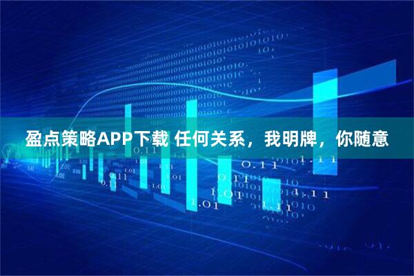 盈点策略APP下载 任何关系，我明牌，你随意